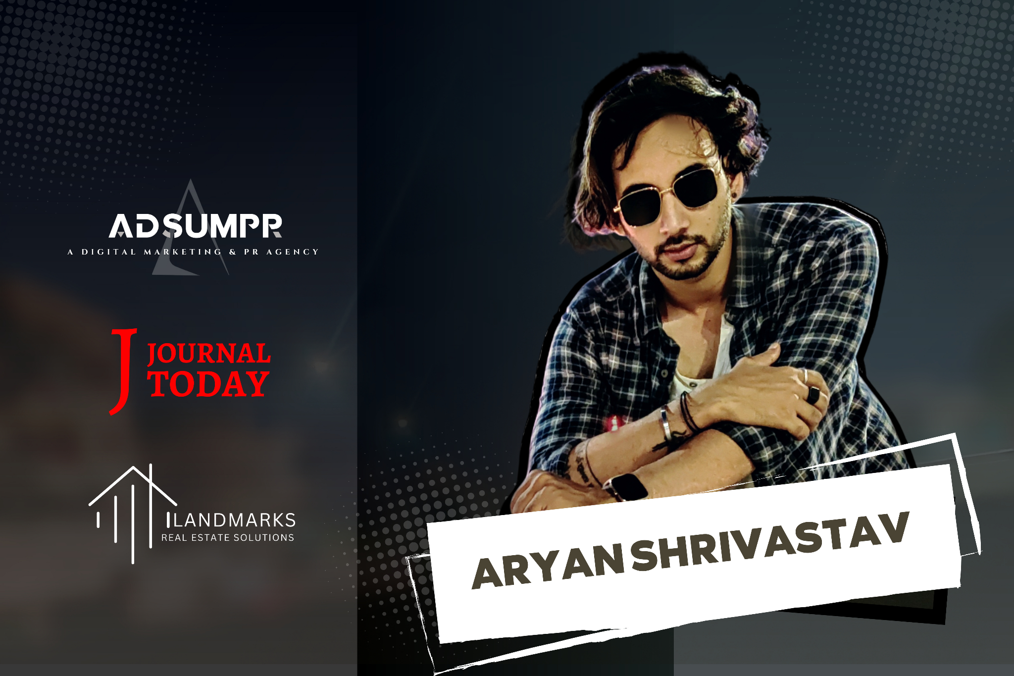Building a Legacy of Innovation, Aryan Shrivastav’s Entrepreneurial Triumphs with AdsumPR, Journal Today, and Landmarks Proptech Solutions