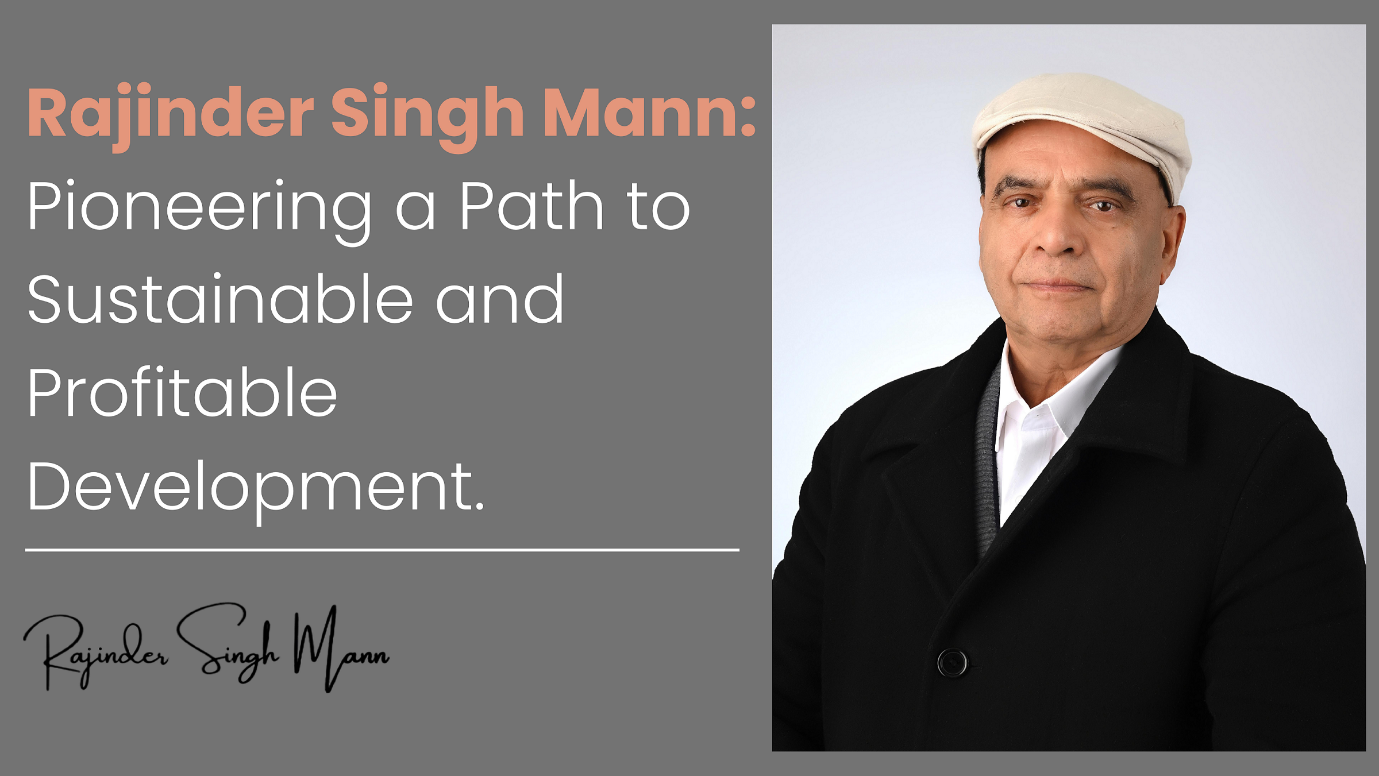 Building for the Future: Rajinder Singh Mann’s Approach to Sustainable and Profitable Development”