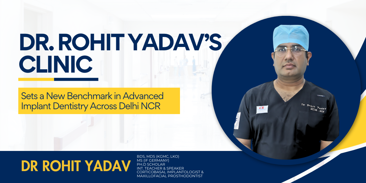 Dr. Rohit Yadav’s Clinic Sets a New Benchmark in Advanced Implant Dentistry Across Delhi NCR