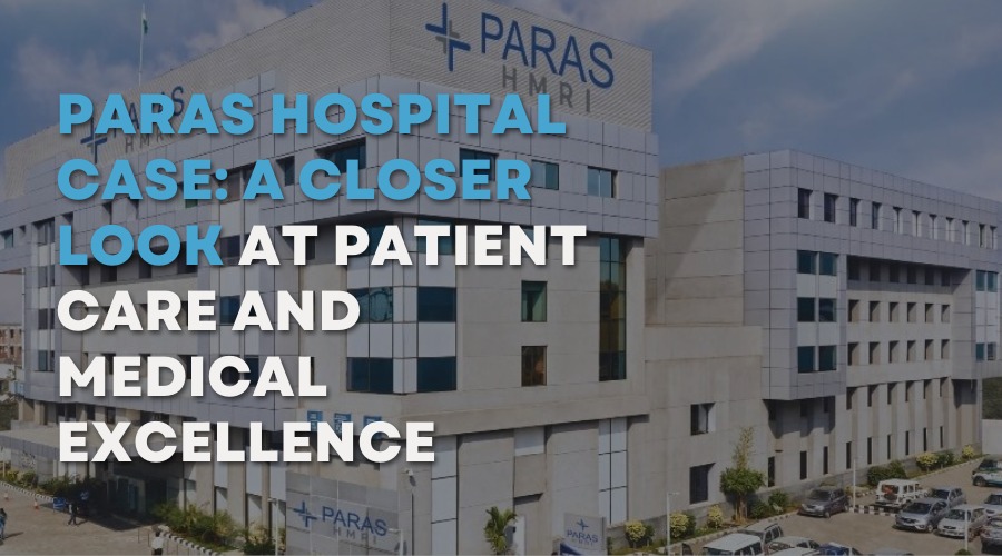 Paras Hospital Case: A Closer Look at Patient Care and Medical Excellence