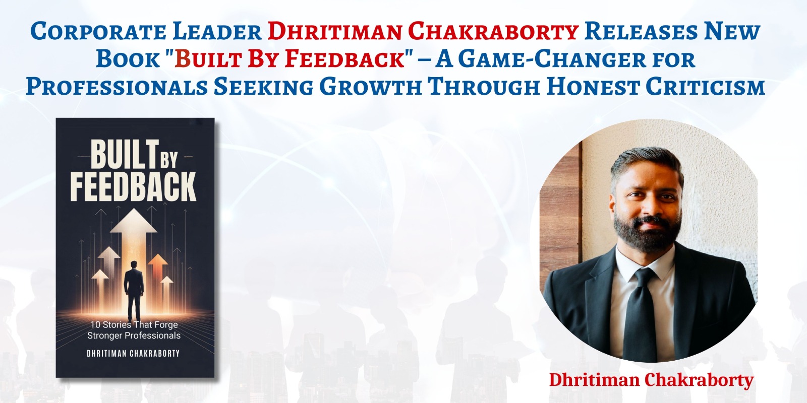 Veteran Corporate Leader Dhritiman Chakraborty Releases New Book “Built By Feedback” – A Game-Changer for Professionals Seeking Growth Through Honest Criticism