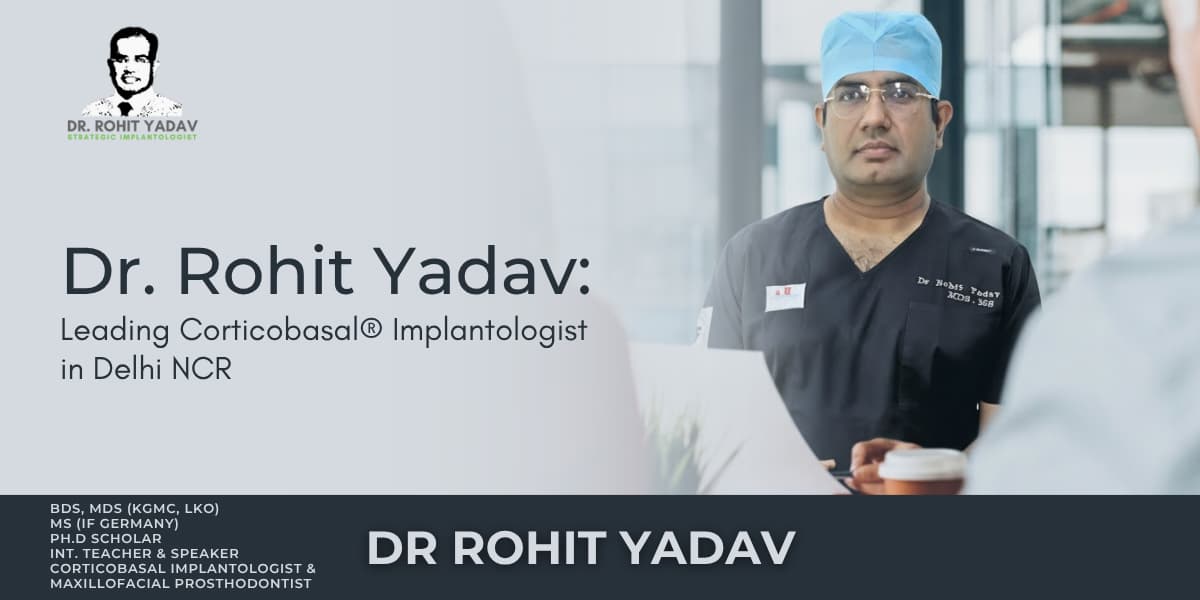 Dr. Rohit Yadav: Leading Corticobasal® Implantologist in Delhi NCR
