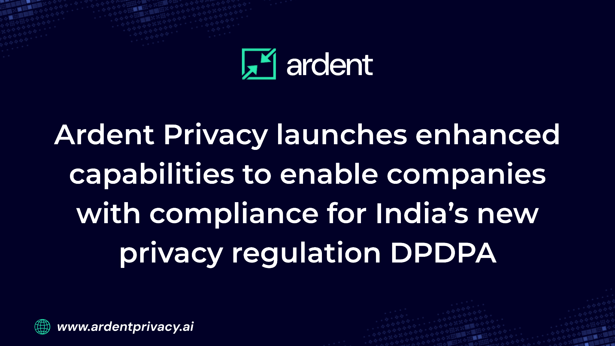 Ardent Privacy launches enhanced capabilities to enable companies with compliance for India’s new privacy regulation DPDPA